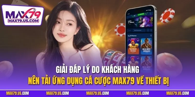 Giải đáp lý do khách hàng nên tải ứng dụng cá cược MAX79 về thiết bị