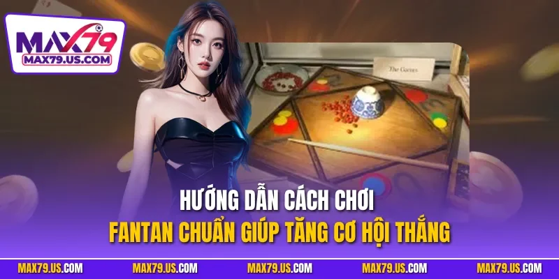 Hướng dẫn cách chơi Fantan chuẩn giúp tăng cơ hội thắng