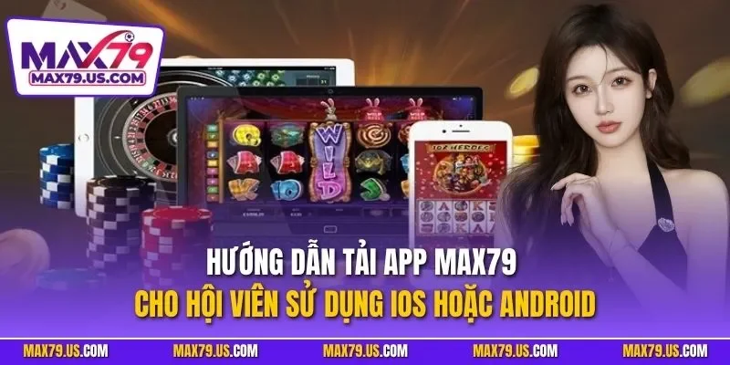 Hướng dẫn tải app MAX79 cho hội viên sử dụng iOS hoăc6 Android