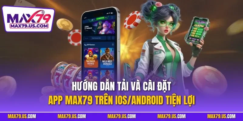 Hướng dẫn tải và cài đặt app MAX79 trên iOS/Android tiện lợi
