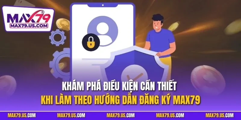 Khám phá điều kiện cần thiết khi làm theo hướng dẫn đăng ký MAX79