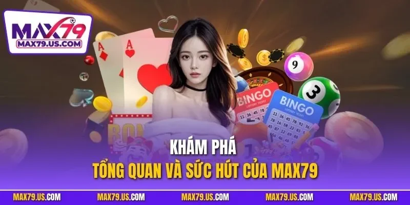 Khám phá tổng quan và sức hút của MAX79