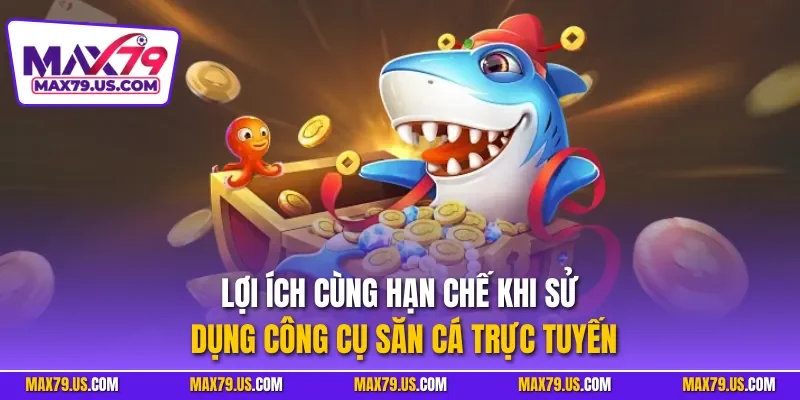 Lợi ích cùng hạn chế khi sử dụng công cụ săn cá trực tuyến