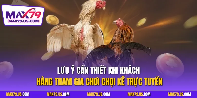 Lưu ý cần thiết khi khách hàng tham gia chơi chọi kê trực tuyến