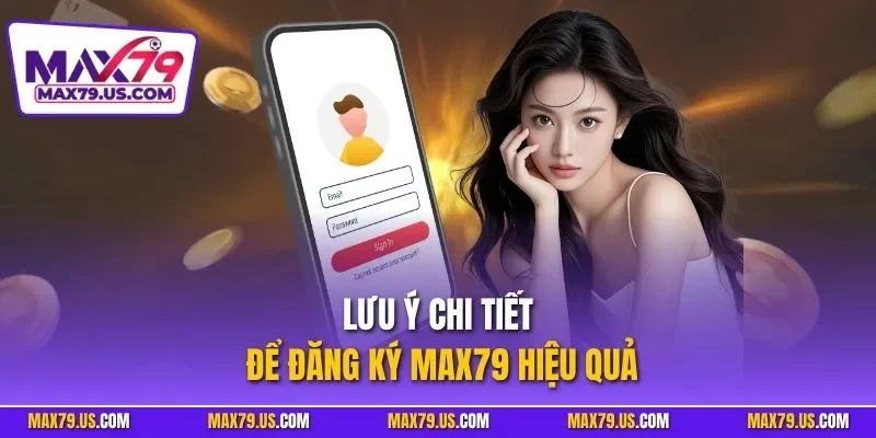 Lưu ý chi tiết để đăng ký MAX79 hiệu quả