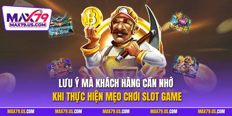 Lưu ý mà khách hàng cần nhớ khi thực hiện mẹo chơi slot game