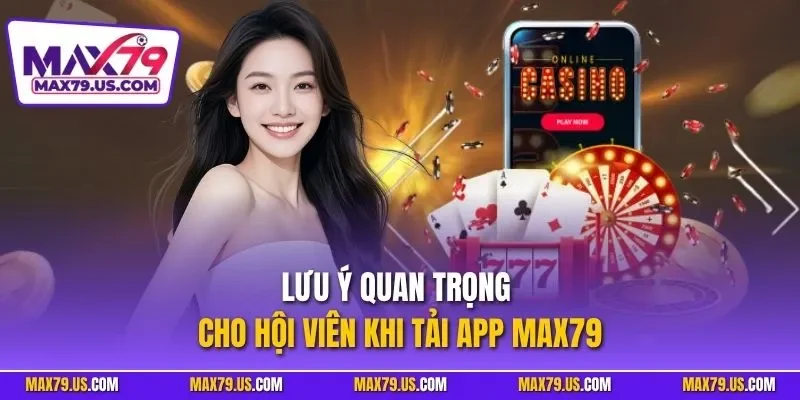 Lưu ý quan trọng cho hội viên khi tải app MAX79
