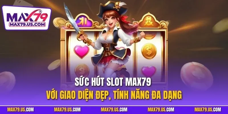 Sức hút slot MAX79 với giao diện đẹp, tính năng đa dạng