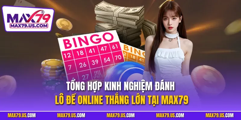 Tổng hợp kinh nghiệm đánh lô đề online thắng lớn tại MAX79