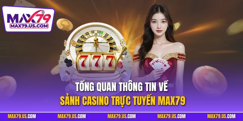 Tổng quan thông tin về sảnh casino trực tuyến MAX79